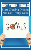 Get Your Goals: Start Chasing Dreams And Get Things Done: Why Is Chasing Your Dreams Important?