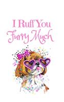 I Ruff You Furry Much: White Cover with a Cute Dog with Pink Glasses & Ribbon, Watercolor Hearts & a Funny Dog Pun Saying, Valentine's Day Birthday Anniversary Gift for Gi(18 Funny Anniversary Gifts for Boyfriend Girlfriend)