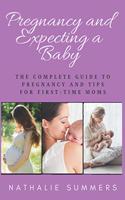 Pregnancy and Expecting a Baby: The Complete Guide to Pregnancy and Tips for First-Time Moms