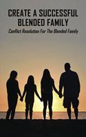 Create A Successful Blended Family: Conflict Resolution For The Blended Family: Co Parenting With No Communication