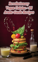 Revolutionary Vegan Cuisine - 96 Avant-Garde Recipes