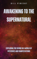 Awakening to the Supernatural: Exploring the Divine in a World of Mysteries and Manifestations