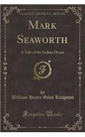 Mark Seaworth: A Tale of the Indian Ocean (Classic Reprint)