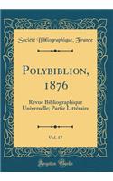 Polybiblion, 1876, Vol. 17: Revue Bibliographique Universelle; Partie Litteraire (Classic Reprint)