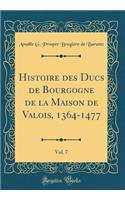Histoire Des Ducs de Bourgogne de la Maison de Valois, 1364-1477, Vol. 7 (Classic Reprint)