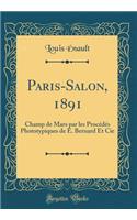 Paris-Salon, 1891: Champ de Mars Par Les ProcÃ©dÃ©s Phototypiques de E. Bernard Et Cie (Classic Reprint): Champ de Mars Par Les ProcÃ©dÃ©s Phototypiques de E. Bernard Et Cie (Classic Reprint)