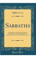 Sabbaths: An Inquiry Into the Origin of Septenary Institutions, and the Authority for a Sabbatical Observance of the Modern Sunday (Classic Reprint)