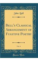 Bell's Classical Arrangement of Fugitive Poetry, Vol. 4 (Classic Reprint)