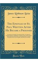 The Epistles of St. Paul Written After He Became a Prisoner: Arranged in the Probable Chronological Order, Viz; Ephesians, Colossians, Philemon, Philippians, I. Timothy, Titus, and II. Timothy; With Explanatory Notes; Text of Tischendorf, with a Co: Arranged in the Probable Chronological Order, Viz; Ephesians, Colossians, Philemon, Philippians, I. Timothy, Titus, and II. Timothy; With Explanator