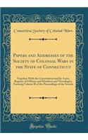 Papers and Addresses of the Society of Colonial Wars in the State of Connecticut: Together With the Constitution and by-Laws, Register of Officers and Members and Necrologies, Forming Volume II of the Proceedings of the Society (Classic Reprint)
