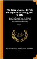 The Diary of James K. Polk During His Presidency, 1845 to 1849: Now First Printed from the Original Manuscript in the Collections of the Chicago Historical Society; Volume 1