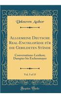 Allgemeine Deutsche Real-Encyklopädie für die Gebildeten Stände, Vol. 5 of 15: Conversations-Lexikon; Dampier bis Eschenmayer (Classic Reprint)