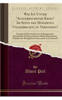 Was Ist Unter Ausgebrochener Krieg Im Sinne Des Modernen Völkerrechts Zu Verstehen?: Inaugural-Dissertation Zur Erlangung Der Juristischen Doktorwürde Der Hohen Juristischen Fakultät Der Königlichen Universität Zu Greifswald (Classic