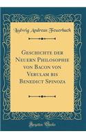 Geschichte der Neuern Philosophie von Bacon von Verulam bis Benedict Spinoza (Classic Reprint)