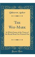 The Way-Mark: In Which Some of the Turns of the Broad Road Are Pointed Out (Classic Reprint): In Which Some of the Turns of the Broad Road Are Pointed Out (Classic Reprint)