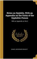 Notes on Syphilis, With an Appendix on the Unity of the Syphilitic Poison