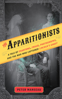 The Apparitionists: A Tale of Phantoms, Fraud, Photography, and the Man Who Captured Lincoln's Ghost: A Tale of Phantoms, Fraud, Photography, and the Man Who Captured Lincoln's Ghost