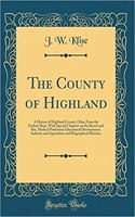 The County of Highland: A History of Highland County, Ohio, from the Earliest Days, with Special Chapters on the Bench and Bar, Medical Profession Educational Development, 