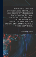 Negretti & Zambra's Encyclopædic Illustrated and Descriptive Reference Catalogue of Optical, Mathematical, Physical, Photographic and Standard Meteorological Instruments, Manufactured and Sold by Them ..