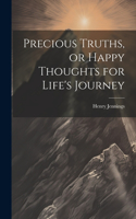 Precious Truths, or Happy Thoughts for Life's Journey