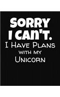Sorry I Can't I Have Plans With My Unicorn: College Ruled Composition Notebook