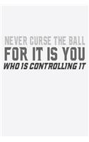 Never Curse The Ball For It Is You Who is Controlling It