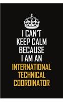 I Can't Keep Calm Because I Am An International Technical Coordinator