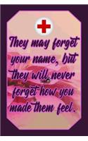 They May Forget Your Name, But They Will Never Forget How You Made Them Feel.: Health Lover Journal Cute & Funny Nurse Design for Students, Teachers and Doctors to Write Down Notes and Data (Empty Lined Notebook Men Women Gift)