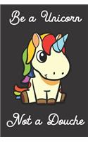 Be a Unicorn Not a Douche: Funny Gag Journal Notebooks That Are Great for Birthday, Anniversary, Christmas, Graduation Gifts for Girls, Women, Men and Boys