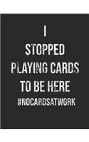 I Stopped Playing Cards To Be Here #NoCardsAtWork: 7.44 x 9.69 100 pages 50 sheets Composition Notebook College Ruled Book
