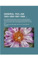 General Tax Law 1893-1895-1897-1899; With Annotations and Citations from Michigan Reports and Other Sources, and References to Statutes Affecting the Administration of the Tax Law
