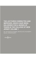The Lectures Corrected and Improved, Which Have Been Delivered for a Series of Years in the College of New Jersey; On the Subjects of Moral and Political Philosophy Volume 1: (English)