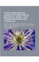Notes, Problems and Laboratory Exercises in Mechanics, Sound, Light, Thermo-Mechanics and Hydraulics; Prepared for Use in Connection with the Course in Natural and Experimental Philosophy at the United States Military Academy: (English)