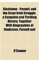 Gladstone - Parnell, and the Great Irish Struggle. a Complete and Thrilling History. Together with Biographies of Gladstone, Parnell and