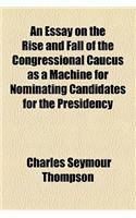 An Essay on the Rise and Fall of the Congressional Caucus as a Machine for Nominating Candidates for the Presidency