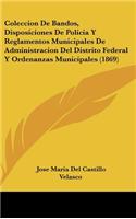 Coleccion De Bandos, Disposiciones De Policia Y Reglamentos Municipales De Administracion Del Distrito Federal Y Ordenanzas Municipales (1869)