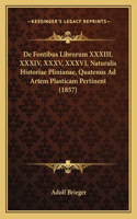 De Fontibus Librorum XXXIII, XXXIV, XXXV, XXXVI, Naturalis Historiae Plinianae, Quatenus Ad Artem Plasticam Pertinent (1857)