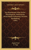 Der Hypnotismus Seine Psycho-Physiologische, Medicinische, Strafrechtliche Bedeutung Und Seine Handhabung (1895)