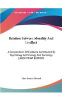 Relation Between Morality and Intellect: A Compendium of Evidence Contributed by Psychology, Criminology and Sociology (Large Print Edition)