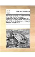 Reports of Cases Argued and Determined in the High Court of Admiralty; Commencing with the Judgments of the Right Hon. Sir William Scott, Michaelmas Term 1798. by Chr. Robinson, ... Volume the First. Volume 1 of 6