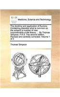 The doctrine and application of fluxions. Containing (besides what is common on the subject) a number of new improvements in the theory. ... By Thomas Simpson, F.R.S. The second edition. Revised and carefully corrected. Volume 1 of 2