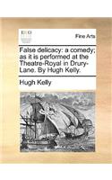 False Delicacy: A Comedy; As It Is Performed at the Theatre-Royal in Drury-Lane. by Hugh Kelly.