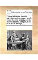 Vermin-Killer: Being a Compleat and Necessary Family-Book, Shewing a Ready Way to Destroy Adders, Badgers, Birds of All Sorts, Earwigs, ...