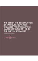 The Design and Construction of Harbours. Repr. and Enlarged from the Article 'Harbours' in the 8th Ed. of the Encycl. Britannica
