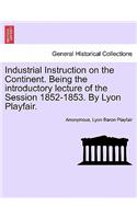 Industrial Instruction on the Continent. Being the Introductory Lecture of the Session 1852-1853. by Lyon Playfair.