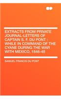 Extracts from Private Journal-Letters of Captain S. F. Du Pont: While in Command of the Cyane During the War with Mexico, 1846-48