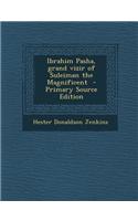 Ibrahim Pasha, Grand Vizir of Suleiman the Magnificent - Primary Source Edition
