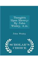 Thoughts Upon Slavery: By John Wesley, A.M. - Scholar's Choice Edition