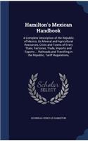 Hamilton's Mexican Handbook: A Complete Description of the Republic of Mexico, Its Mineral and Agricultural Resources, Cities and Towns of Every State, Factories, Trade, Imports(English)