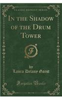 In the Shadow of the Drum Tower (Classic Reprint)